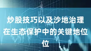 炒股技巧以及沙地治理在生态保护中的关键地位