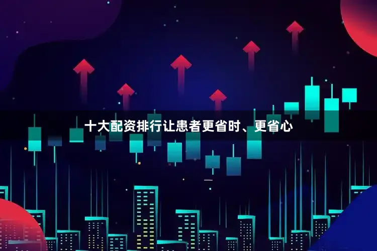 十大配资排行让患者更省时、更省心