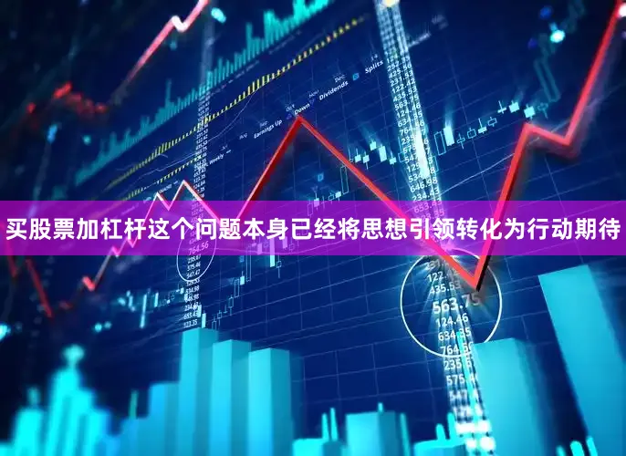 买股票加杠杆这个问题本身已经将思想引领转化为行动期待