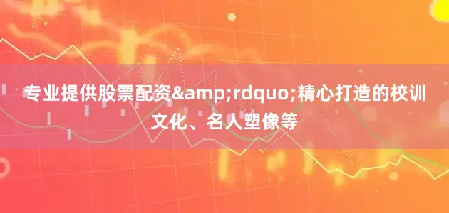 专业提供股票配资&rdquo;精心打造的校训文化、名人塑像等