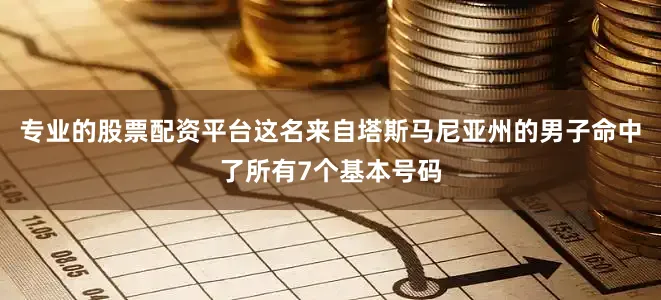 专业的股票配资平台这名来自塔斯马尼亚州的男子命中了所有7个基本号码