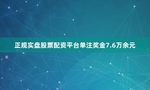 正规实盘股票配资平台单注奖金7.6万余元