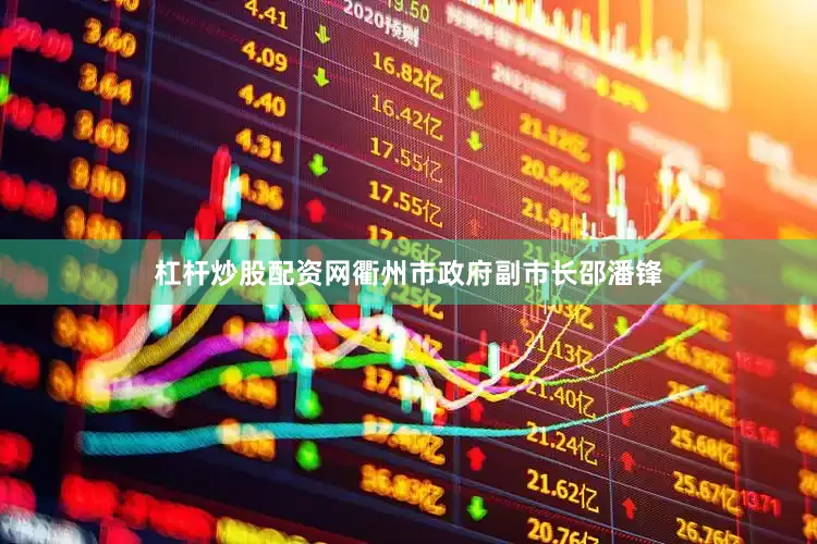 杠杆炒股配资网衢州市政府副市长邵潘锋