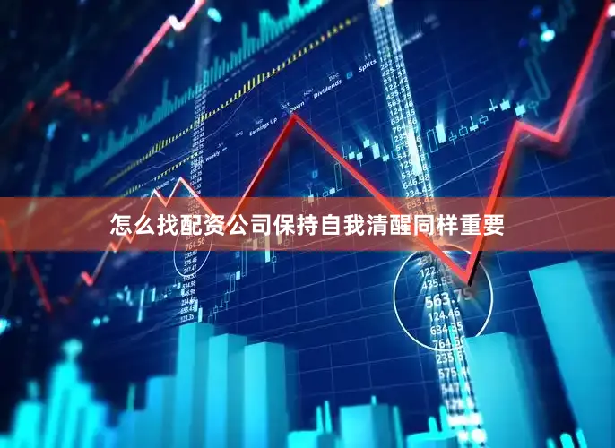 怎么找配资公司保持自我清醒同样重要