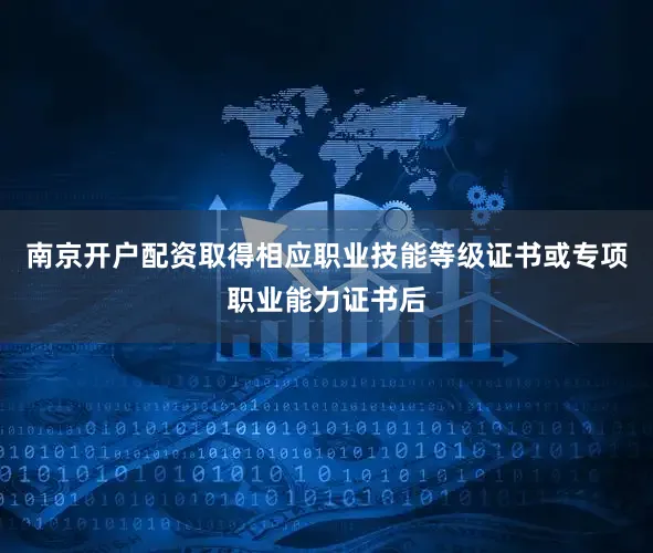 南京开户配资取得相应职业技能等级证书或专项职业能力证书后