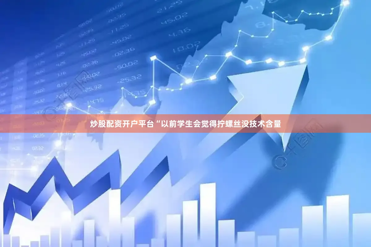 炒股配资开户平台“以前学生会觉得拧螺丝没技术含量