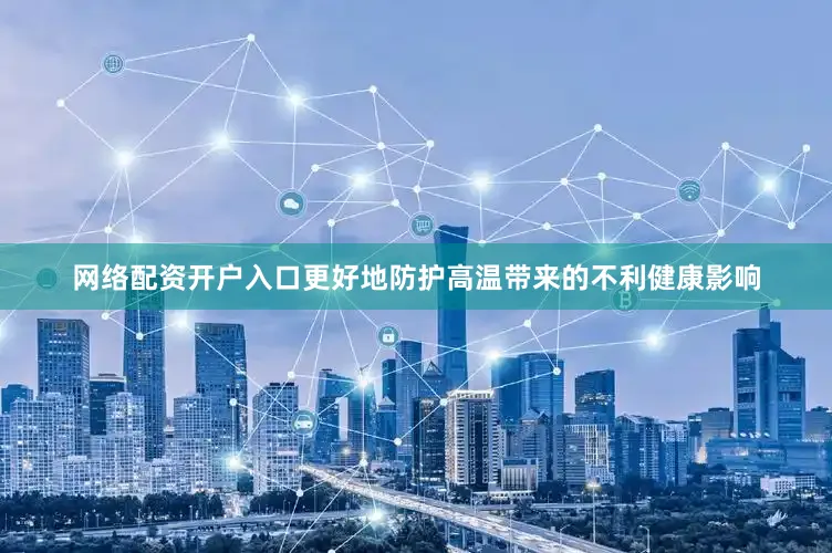 网络配资开户入口更好地防护高温带来的不利健康影响