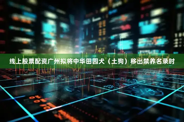 线上股票配资广州拟将中华田园犬（土狗）移出禁养名录时