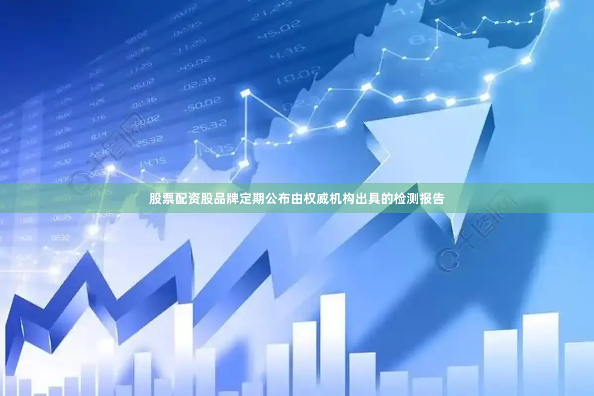 股票配资股品牌定期公布由权威机构出具的检测报告
