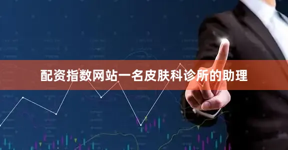 配资指数网站一名皮肤科诊所的助理