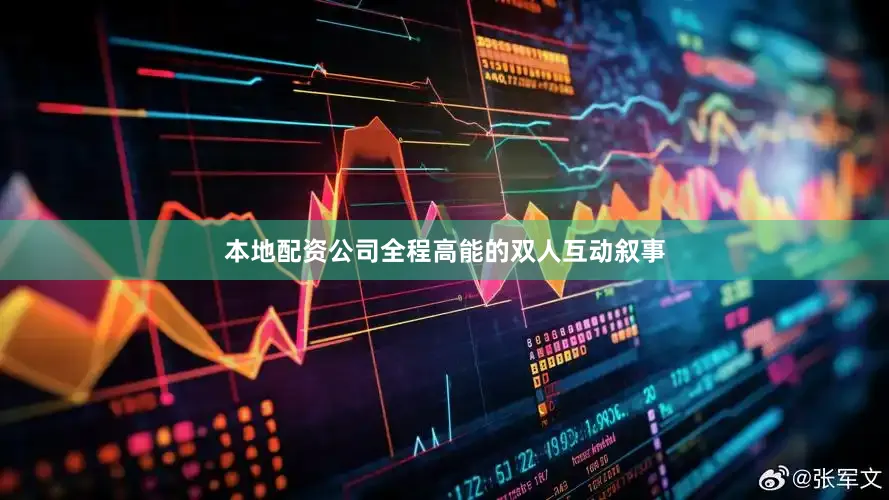本地配资公司全程高能的双人互动叙事