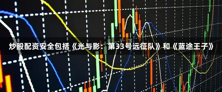 炒股配资安全包括《光与影：第33号远征队》和《蓝途王子》