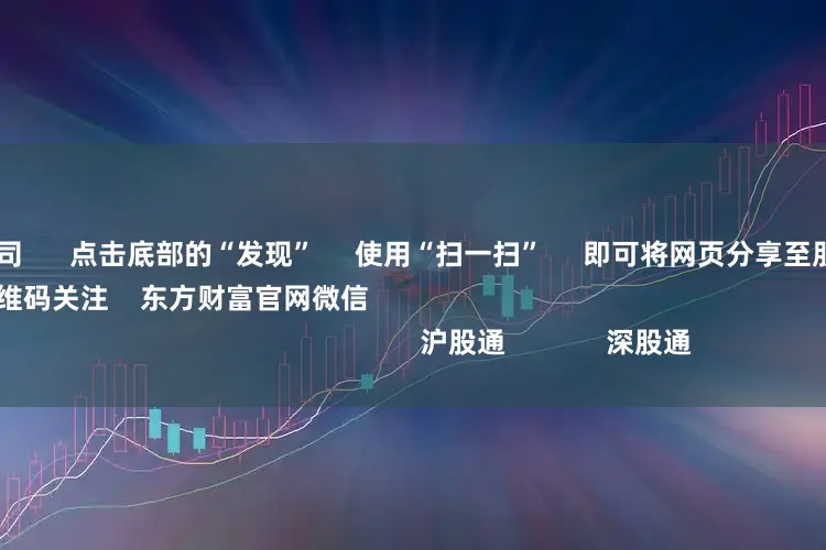 新疆配资公司      点击底部的“发现”     使用“扫一扫”     即可将网页分享至朋友圈                            扫描二维码关注    东方财富官网微信                                                                        沪股通             深股通