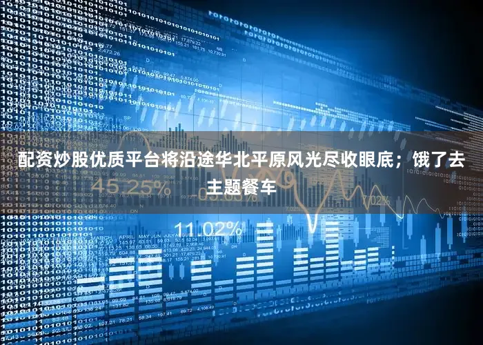 配资炒股优质平台将沿途华北平原风光尽收眼底；饿了去主题餐车