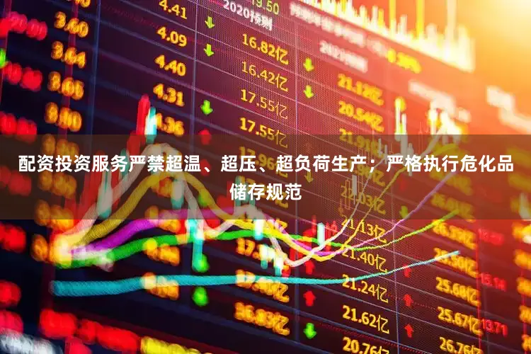 配资投资服务严禁超温、超压、超负荷生产；严格执行危化品储存规范