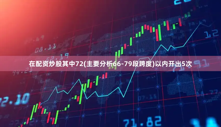 在配资炒股其中72(主要分析66-79段跨度)以内开出5次