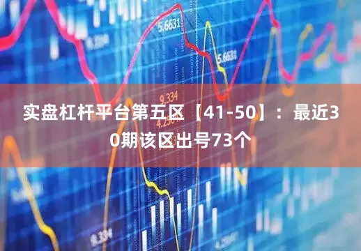 实盘杠杆平台　　第五区【41-50】：最近30期该区出号73个