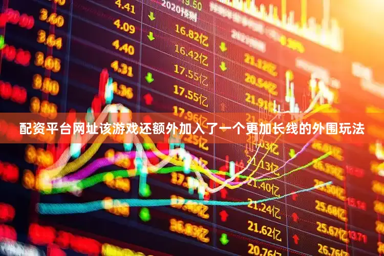 配资平台网址该游戏还额外加入了一个更加长线的外围玩法