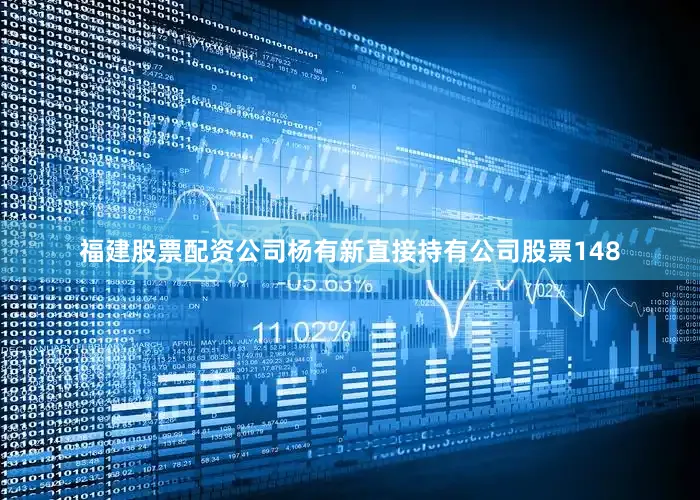 福建股票配资公司杨有新直接持有公司股票148