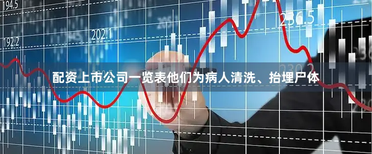 配资上市公司一览表他们为病人清洗、抬埋尸体
