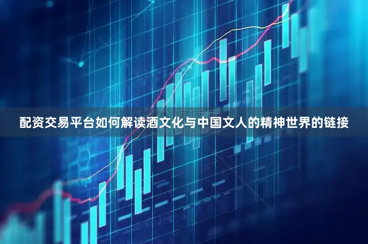 配资交易平台如何解读酒文化与中国文人的精神世界的链接