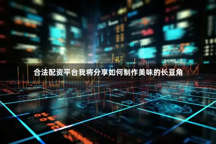 合法配资平台我将分享如何制作美味的长豆角