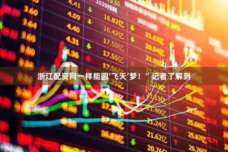 浙江配资网一样能圆‘飞天’梦！”记者了解到