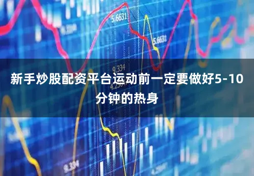 新手炒股配资平台运动前一定要做好5-10分钟的热身