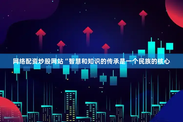 网络配资炒股网站“智慧和知识的传承是一个民族的核心