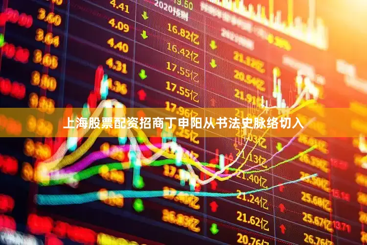 上海股票配资招商丁申阳从书法史脉络切入