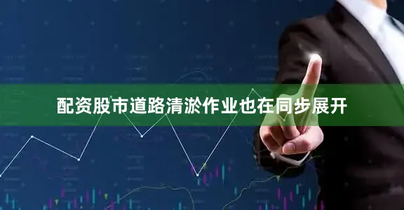 配资股市道路清淤作业也在同步展开