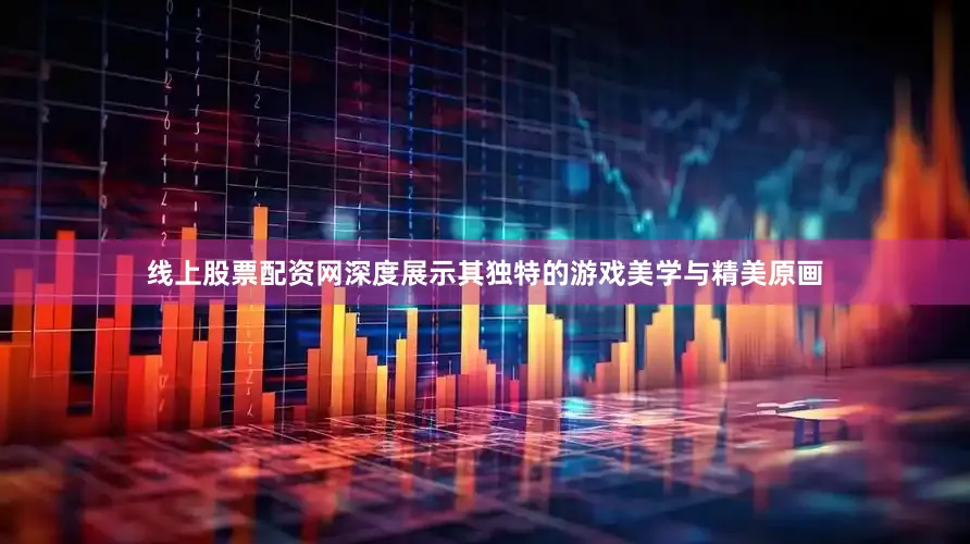 线上股票配资网深度展示其独特的游戏美学与精美原画