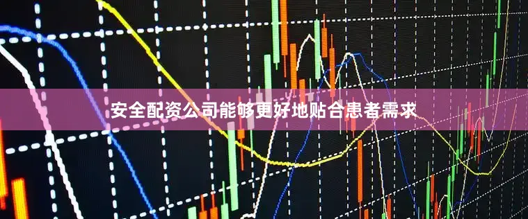 安全配资公司能够更好地贴合患者需求