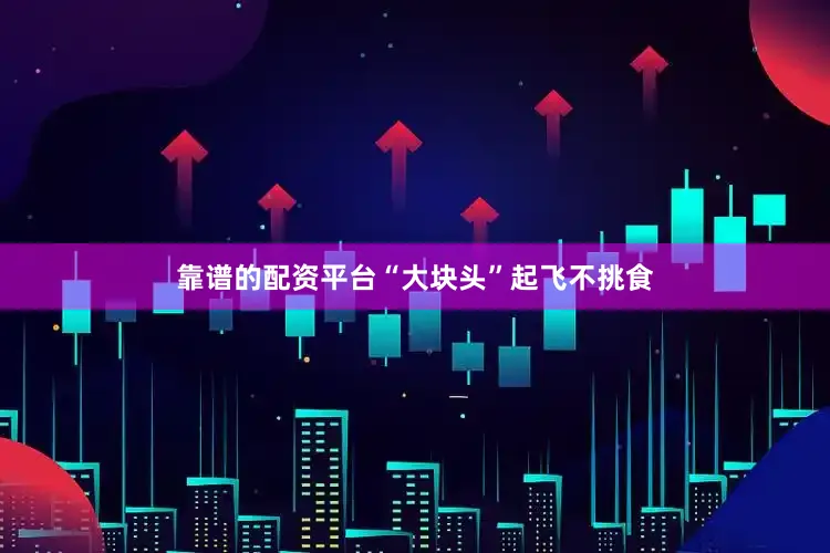 靠谱的配资平台“大块头”起飞不挑食