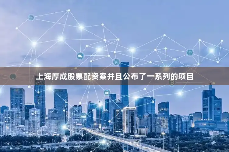 上海厚成股票配资案并且公布了一系列的项目