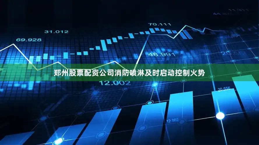 郑州股票配资公司消防喷淋及时启动控制火势