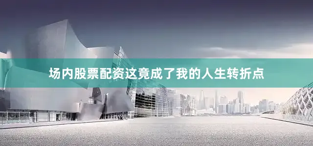 场内股票配资这竟成了我的人生转折点