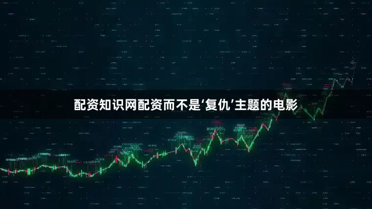 配资知识网配资而不是‘复仇’主题的电影