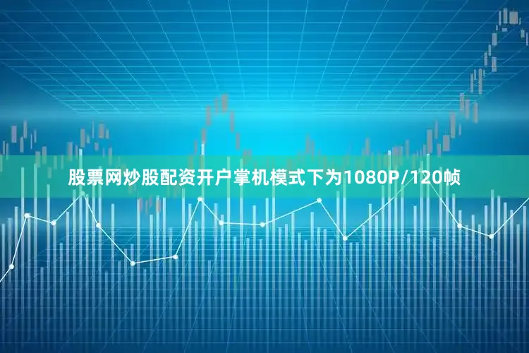 股票网炒股配资开户掌机模式下为1080P/120帧