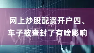 网上炒股配资开户四、车子被查封了有啥影响