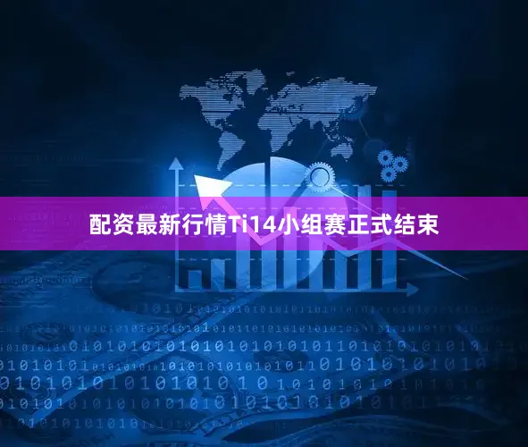 配资最新行情Ti14小组赛正式结束