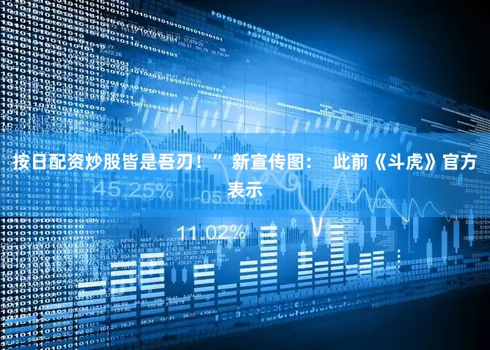 按日配资炒股皆是吾刃！” 新宣传图：  此前《斗虎》官方表示