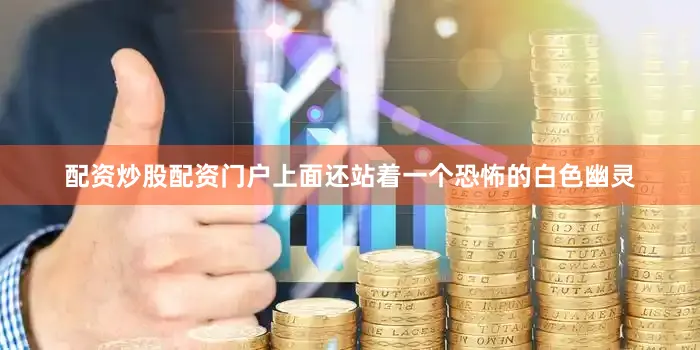 配资炒股配资门户上面还站着一个恐怖的白色幽灵