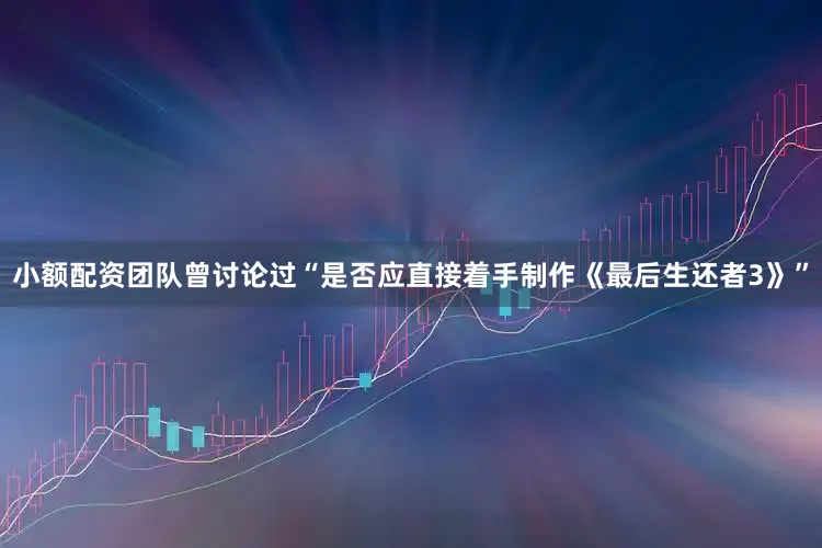 小额配资团队曾讨论过“是否应直接着手制作《最后生还者3》”