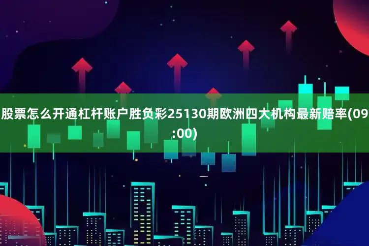 股票怎么开通杠杆账户胜负彩25130期欧洲四大机构最新赔率(09:00)