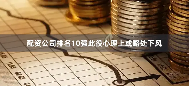 配资公司排名10强此役心理上或略处下风