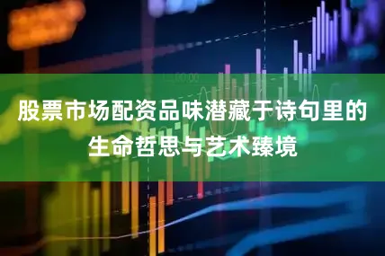 股票市场配资品味潜藏于诗句里的生命哲思与艺术臻境