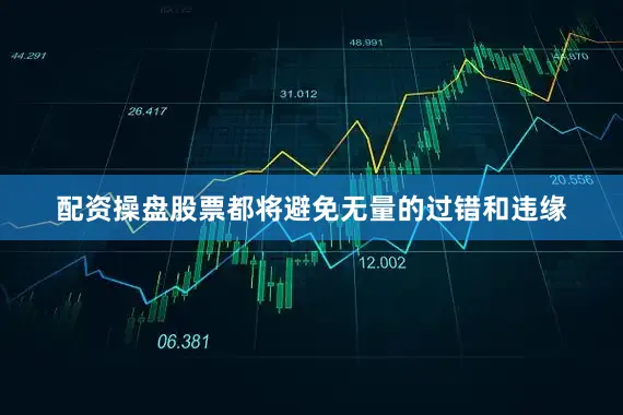 配资操盘股票都将避免无量的过错和违缘
