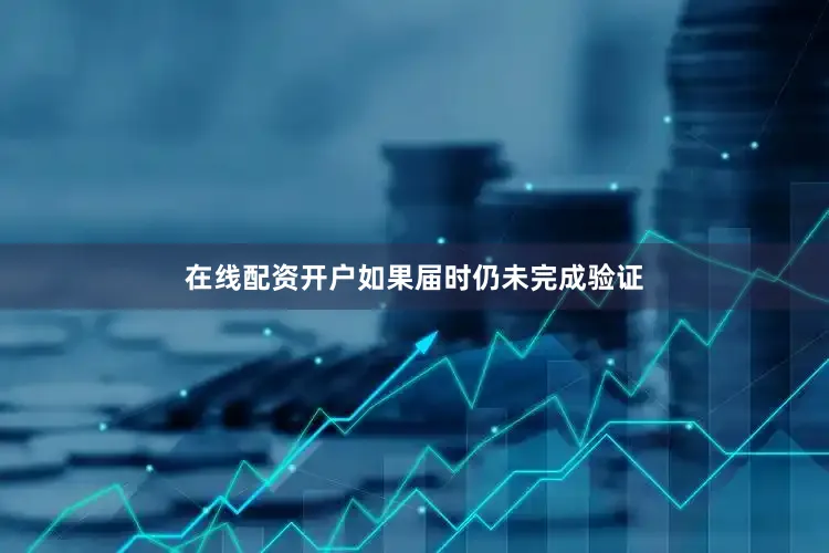 在线配资开户如果届时仍未完成验证