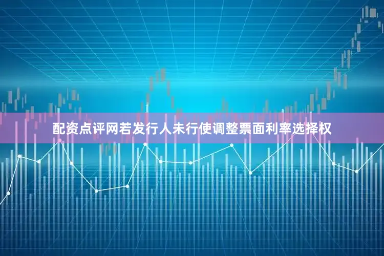 配资点评网若发行人未行使调整票面利率选择权